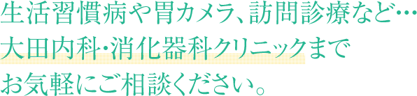 生活習慣病や胃カメラ、訪問診療など・・・大田内科・消化器科クリニックまでお気軽にご相談ください。